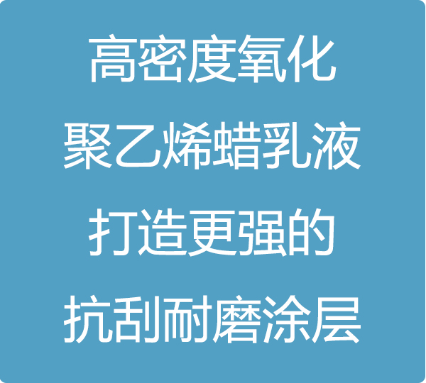 高密度氧化聚乙烯蠟乳液，打造更強的抗刮耐磨涂層