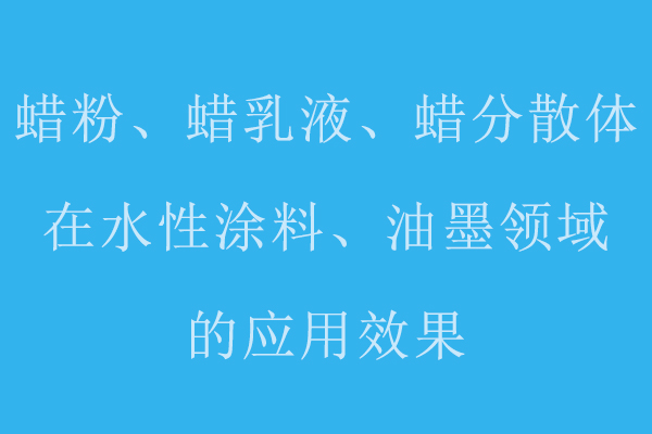 分享蠟粉、蠟乳液、蠟分散體在水性涂料、油墨領(lǐng)域的應(yīng)用標(biāo)準(zhǔn)